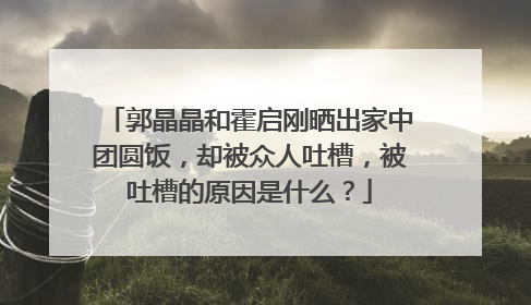 郭晶晶和霍启刚晒出家中团圆饭，却被众人吐槽，被吐槽的原因是什么？