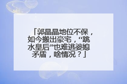 郭晶晶地位不保，如今搬出豪宅，“跳水皇后”也难逃婆媳矛盾，啥情况？