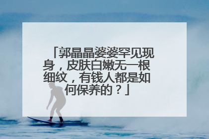 郭晶晶婆婆罕见现身,皮肤白嫩无一根细纹,有钱人都是如何保养的?