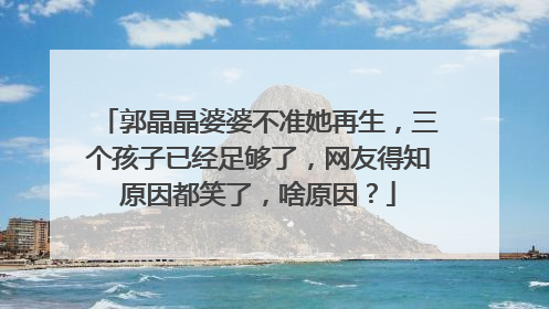 郭晶晶婆婆不准她再生,三个孩子已经足够了,网友得知原因都笑了,啥原因?