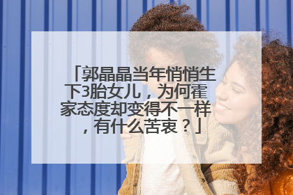 郭晶晶当年悄悄生下3胎女儿，为何霍家态度却变得不一样，有什么苦衷？