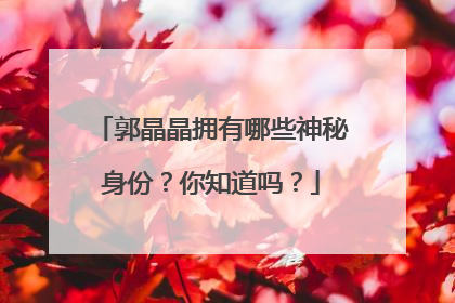 郭晶晶拥有哪些神秘身份？你知道吗？