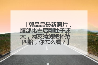 郭晶晶最新照片,腹部比霍启刚肚子还大,网友猜测她怀第四胎,你怎么看?