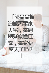 郭晶晶被迫搬离霍家大宅，霍启刚疑似遭连累，霍家要变天了吗？