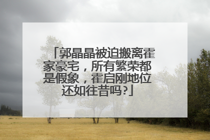 郭晶晶被迫搬离霍家豪宅，所有繁荣都是假象，霍启刚地位还如往昔吗?