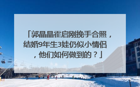 郭晶晶霍启刚挽手合照,结婚9年生3娃仍似小情侣,他们如何做到的?