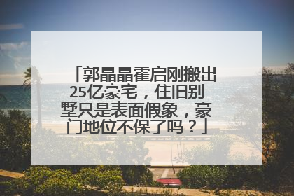 郭晶晶霍启刚搬出25亿豪宅，住旧别墅只是表面假象，豪门地位不保了吗？