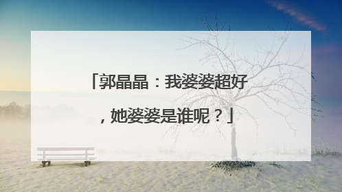 郭晶晶:我婆婆超好,她婆婆是谁呢?