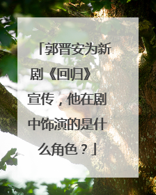 郭晋安为新剧《回归》 宣传，他在剧中饰演的是什么角色？