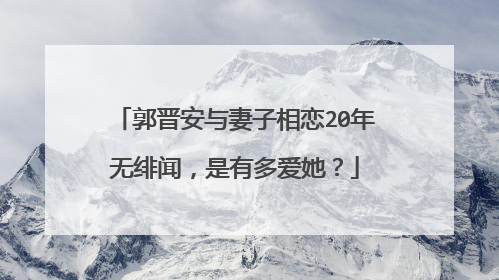 郭晋安与妻子相恋20年无绯闻,是有多爱她?