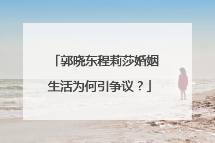 郭晓东程莉莎婚姻生活为何引争议?