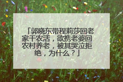 郭晓东带程莉莎回老家干农活，欲携老婆回农村养老，被其哭泣拒绝，为什么？