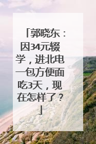 郭晓东:因34元辍学,进北电一包方便面吃3天,现在怎样了?