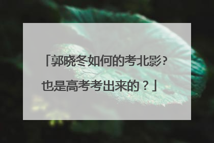 郭晓冬如何的考北影?也是高考考出来的？