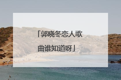 郭晓冬恋人歌曲谁知道呀