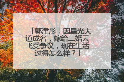 郭津彤：因星光大道成名，嫁给二婚云飞受争议，现在生活过得怎么样？