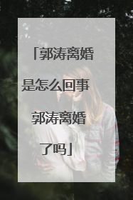 郭涛离婚是怎么回事 郭涛离婚了吗