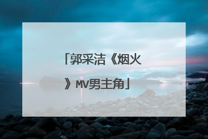 郭采洁《烟火》MV男主角