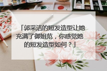 郭采洁的短发造型让她充满了御姐范,你感觉她的短发造型如何?