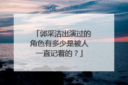 郭采洁出演过的角色有多少是被人一直记着的?