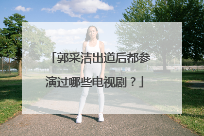 郭采洁出道后都参演过哪些电视剧?