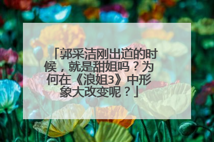 郭采洁刚出道的时候，就是甜姐吗？为何在《浪姐3》中形象大改变呢？