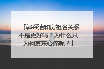 郭采洁和房祖名关系不是更好吗?为什么只为柯震东心痛呢?