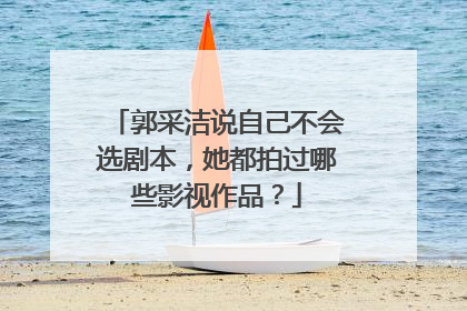 郭采洁说自己不会选剧本,她都拍过哪些影视作品?