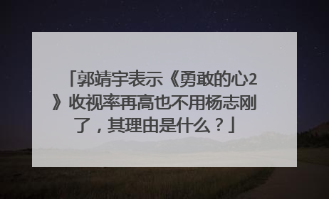 郭靖宇表示《勇敢的心2》收视率再高也不用杨志刚了,其理由是什么?