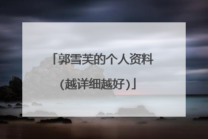 郭雪芙的个人资料(越详细越好)
