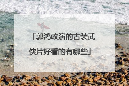 郭鸿政演的古装武侠片好看的有哪些