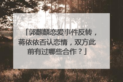 郭麒麟恋爱事件反转,蒋依依否认恋情,双方此前有过哪些合作?