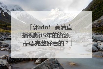 郭mini 高清直播视频15年的资源 需要完整好看的?