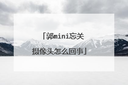 郭mini忘关摄像头怎么回事