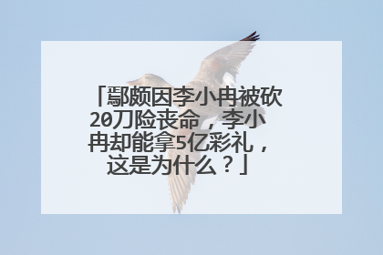 鄢颇因李小冉被砍20刀险丧命,李小冉却能拿5亿彩礼,这是为什么?