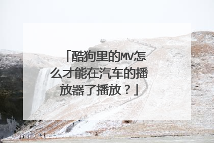 酷狗里的MV怎么才能在汽车的播放器了播放?
