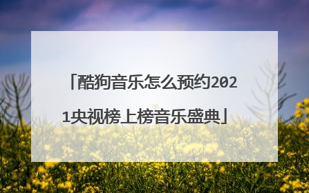 酷狗音乐怎么预约2021央视榜上榜音乐盛典