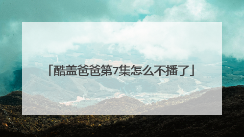 酷盖爸爸第7集怎么不播了