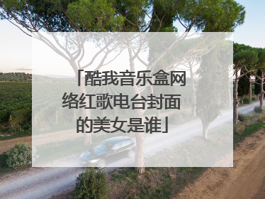 酷我音乐盒网络红歌电台封面的美女是谁