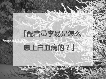 配音员李易是怎么患上白血病的?