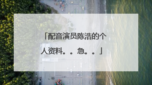 配音演员陈浩的个人资料。。急。。