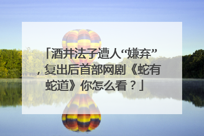 酒井法子遭人“嫌弃”,复出后首部网剧《蛇有蛇道》你怎么看?