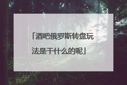 酒吧俄罗斯转盘玩法是干什么的呢