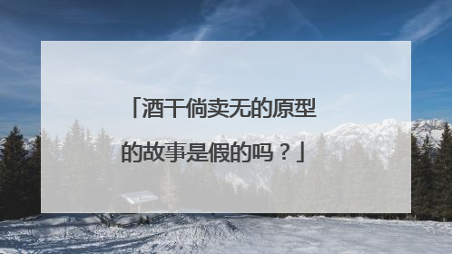 酒干倘卖无的原型的故事是假的吗？