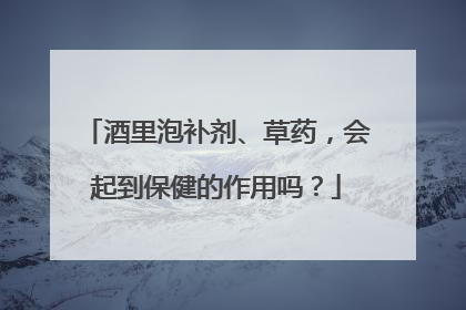 酒里泡补剂、草药，会起到保健的作用吗？