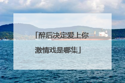 醉后决定爱上你激情戏是哪集