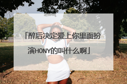 醉后决定爱上你里面扮演HONY的叫什么啊