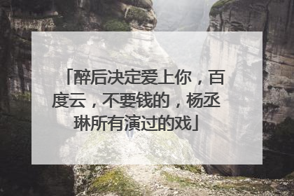 醉后决定爱上你,百度云,不要钱的,杨丞琳所有演过的戏