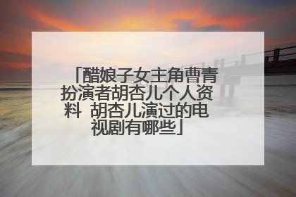 醋娘子女主角曹青扮演者胡杏儿个人资料 胡杏儿演过的电视剧有哪些