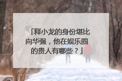 释小龙的身份堪比向华强，他在娱乐圈的贵人有哪些？